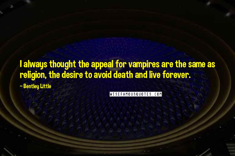 Bentley Little Quotes: I always thought the appeal for vampires are the same as religion, the desire to avoid death and live forever.