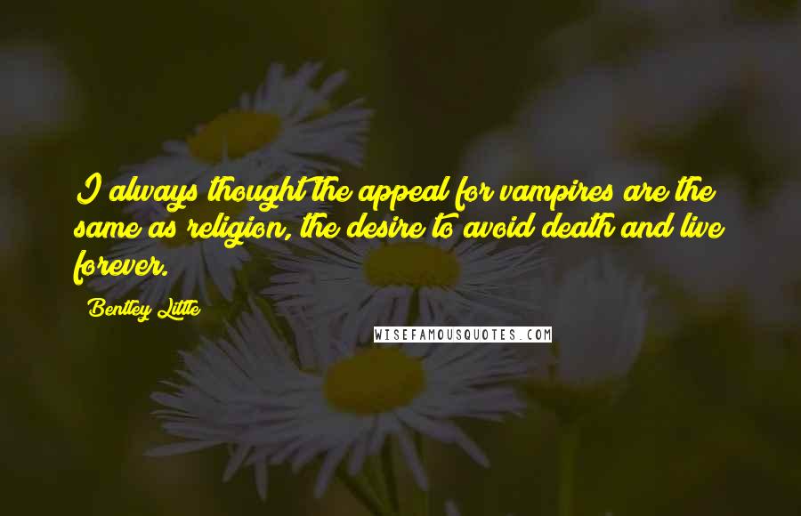 Bentley Little Quotes: I always thought the appeal for vampires are the same as religion, the desire to avoid death and live forever.