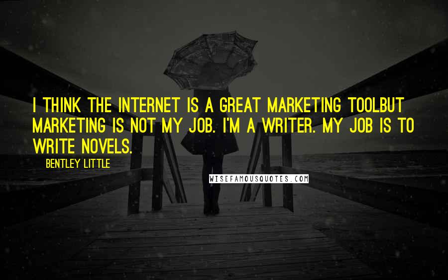 Bentley Little Quotes: I think the internet is a great marketing toolbut marketing is not my job. I'm a writer. My job is to write novels.