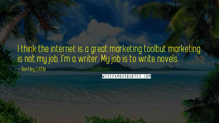 Bentley Little Quotes: I think the internet is a great marketing toolbut marketing is not my job. I'm a writer. My job is to write novels.