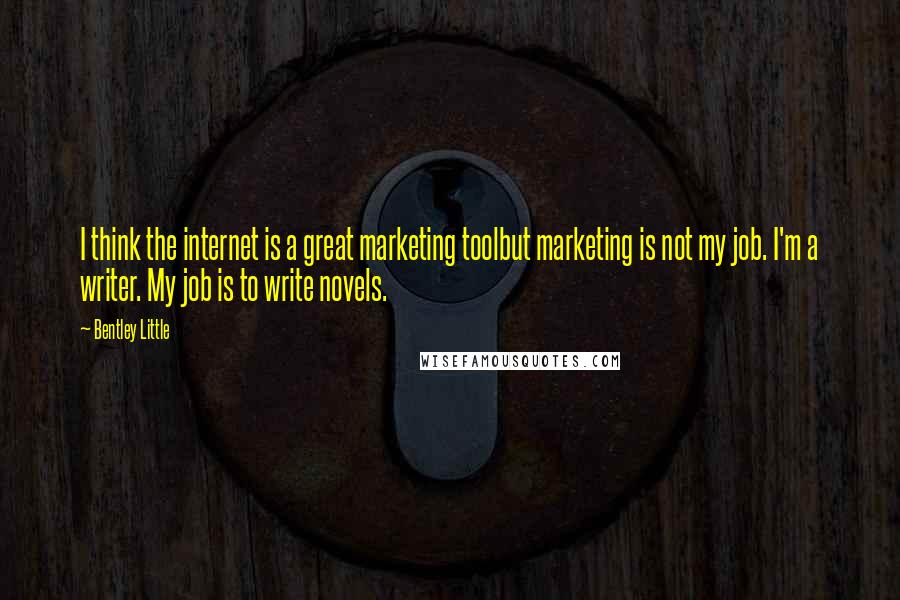 Bentley Little Quotes: I think the internet is a great marketing toolbut marketing is not my job. I'm a writer. My job is to write novels.