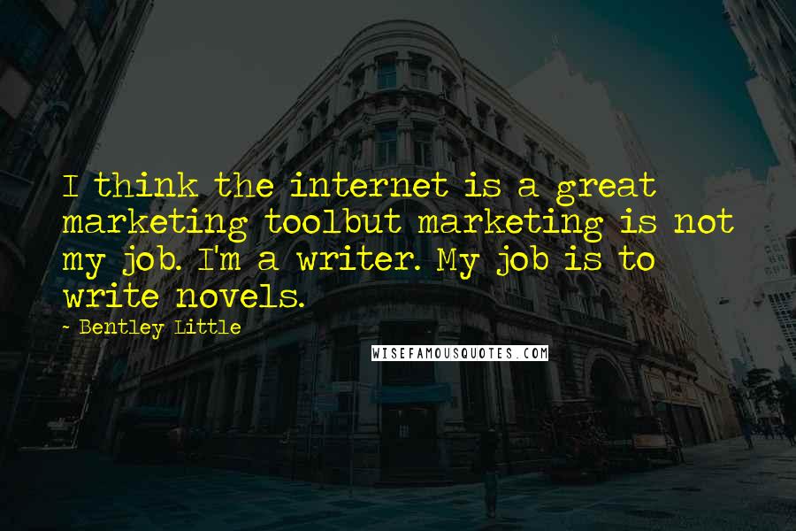 Bentley Little Quotes: I think the internet is a great marketing toolbut marketing is not my job. I'm a writer. My job is to write novels.