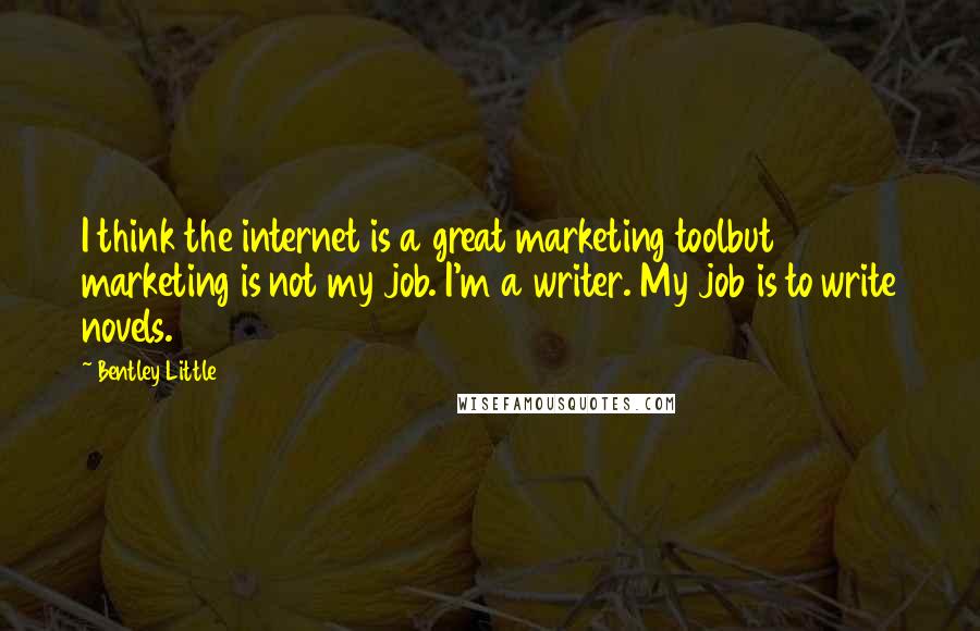 Bentley Little Quotes: I think the internet is a great marketing toolbut marketing is not my job. I'm a writer. My job is to write novels.