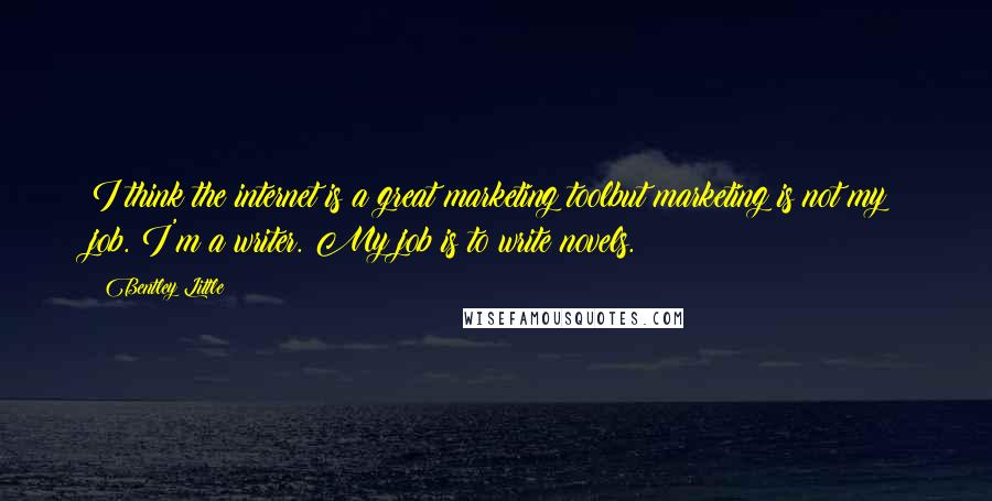 Bentley Little Quotes: I think the internet is a great marketing toolbut marketing is not my job. I'm a writer. My job is to write novels.