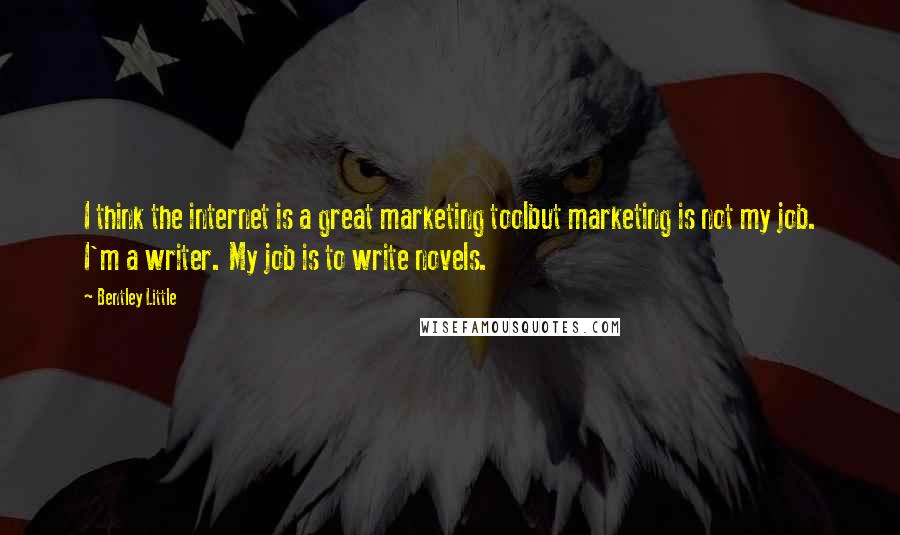 Bentley Little Quotes: I think the internet is a great marketing toolbut marketing is not my job. I'm a writer. My job is to write novels.