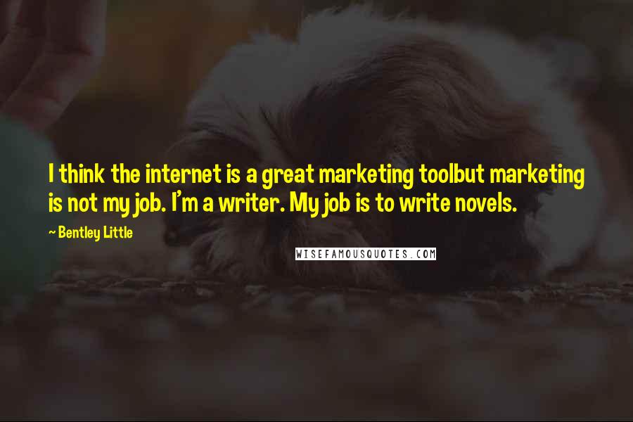 Bentley Little Quotes: I think the internet is a great marketing toolbut marketing is not my job. I'm a writer. My job is to write novels.
