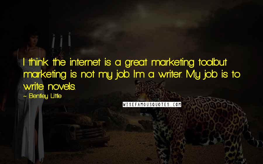 Bentley Little Quotes: I think the internet is a great marketing toolbut marketing is not my job. I'm a writer. My job is to write novels.