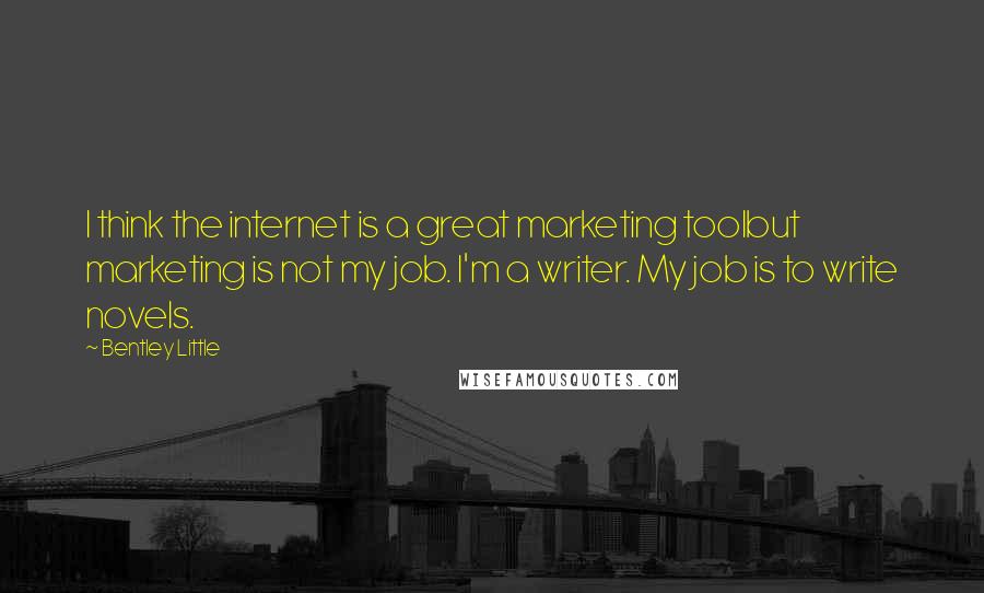 Bentley Little Quotes: I think the internet is a great marketing toolbut marketing is not my job. I'm a writer. My job is to write novels.