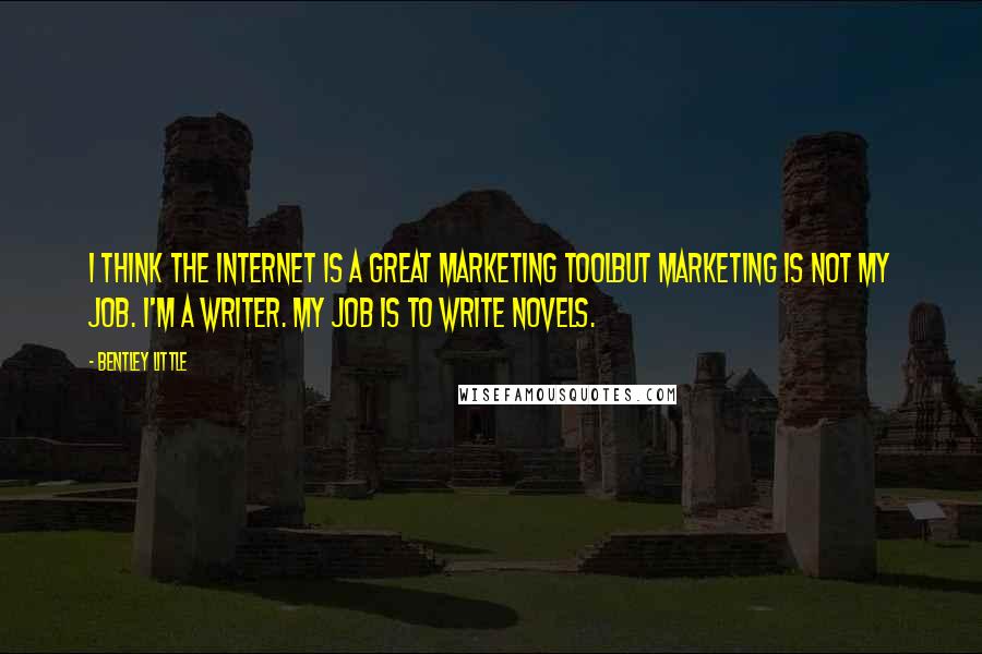 Bentley Little Quotes: I think the internet is a great marketing toolbut marketing is not my job. I'm a writer. My job is to write novels.