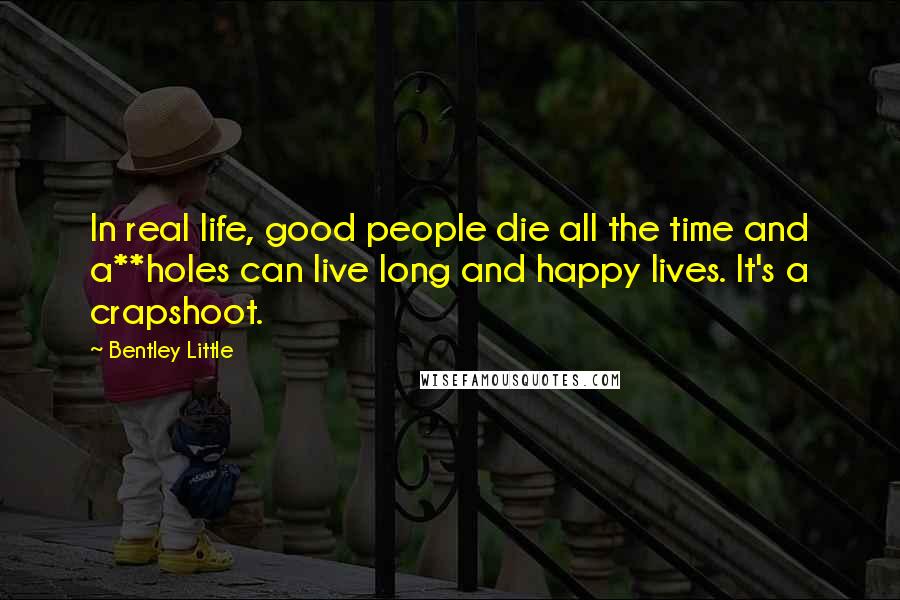 Bentley Little Quotes: In real life, good people die all the time and a**holes can live long and happy lives. It's a crapshoot.