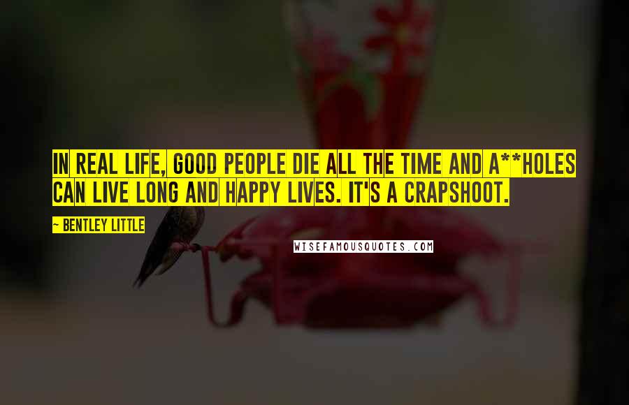 Bentley Little Quotes: In real life, good people die all the time and a**holes can live long and happy lives. It's a crapshoot.