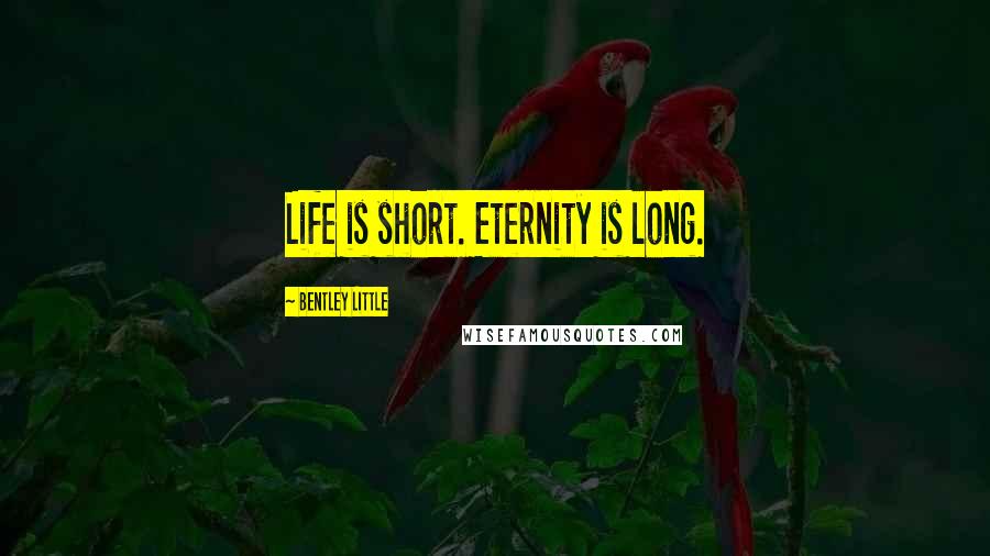 Bentley Little Quotes: Life is short. Eternity is long.