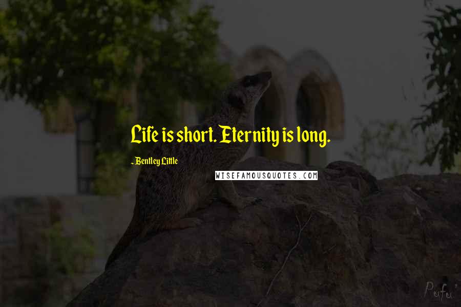 Bentley Little Quotes: Life is short. Eternity is long.