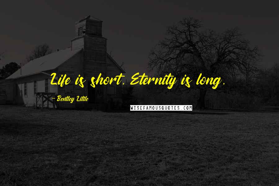 Bentley Little Quotes: Life is short. Eternity is long.