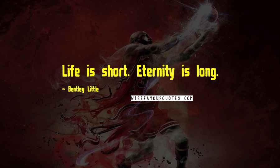 Bentley Little Quotes: Life is short. Eternity is long.