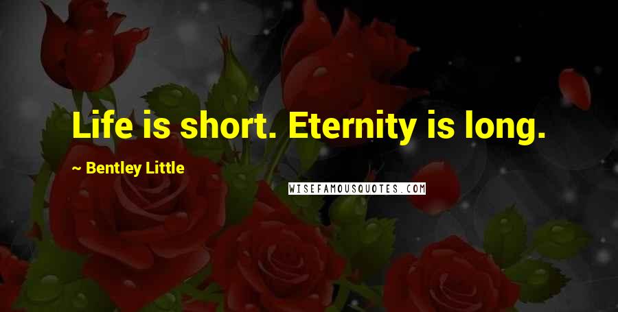 Bentley Little Quotes: Life is short. Eternity is long.