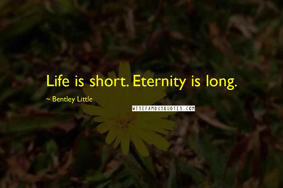 Bentley Little Quotes: Life is short. Eternity is long.