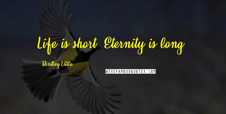 Bentley Little Quotes: Life is short. Eternity is long.