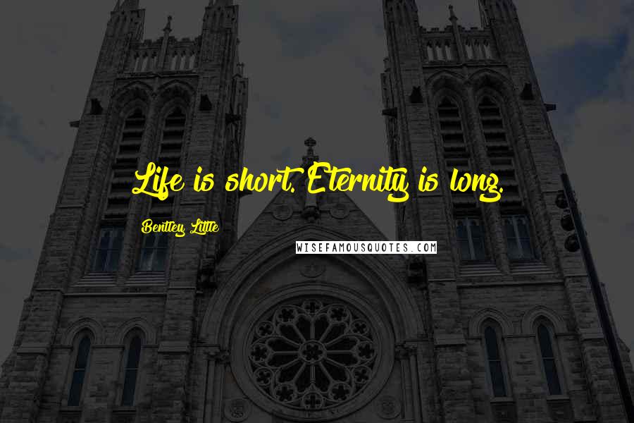 Bentley Little Quotes: Life is short. Eternity is long.