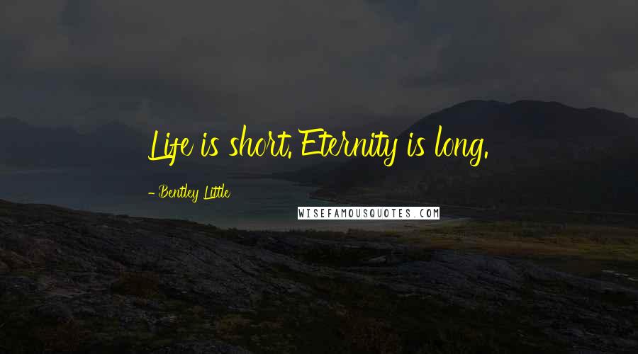 Bentley Little Quotes: Life is short. Eternity is long.