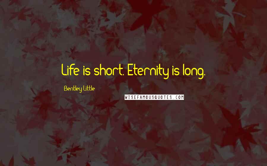 Bentley Little Quotes: Life is short. Eternity is long.