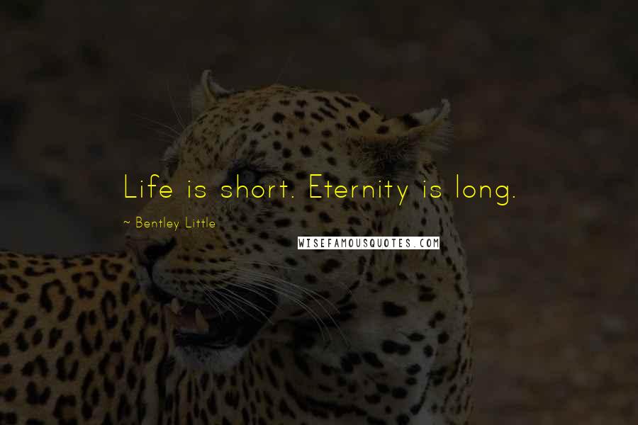 Bentley Little Quotes: Life is short. Eternity is long.