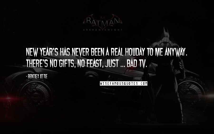 Bentley Little Quotes: New Year's has never been a real holiday to me anyway. There's no gifts, no feast, just ... bad TV.