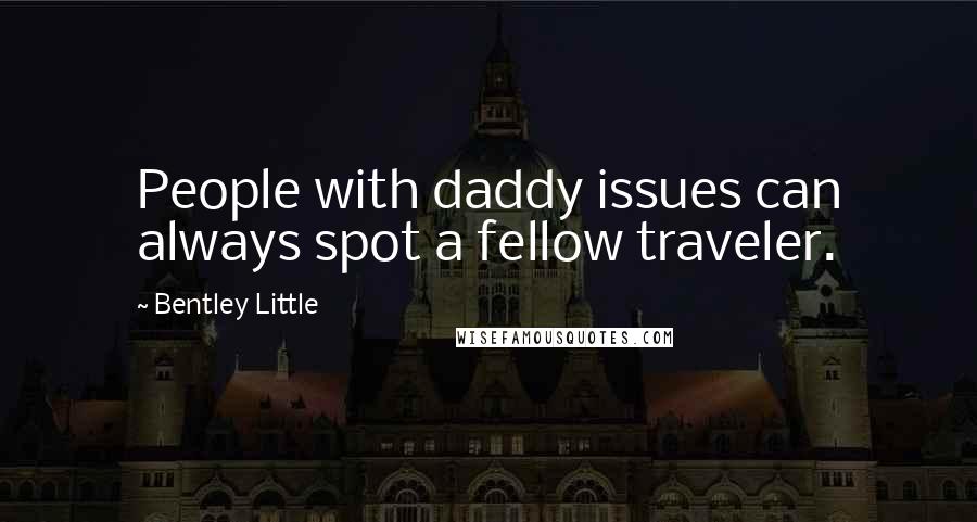 Bentley Little Quotes: People with daddy issues can always spot a fellow traveler.