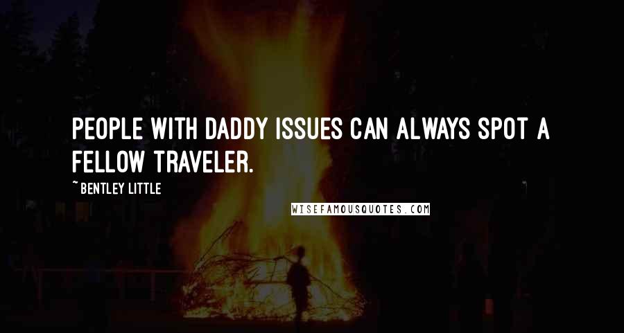 Bentley Little Quotes: People with daddy issues can always spot a fellow traveler.