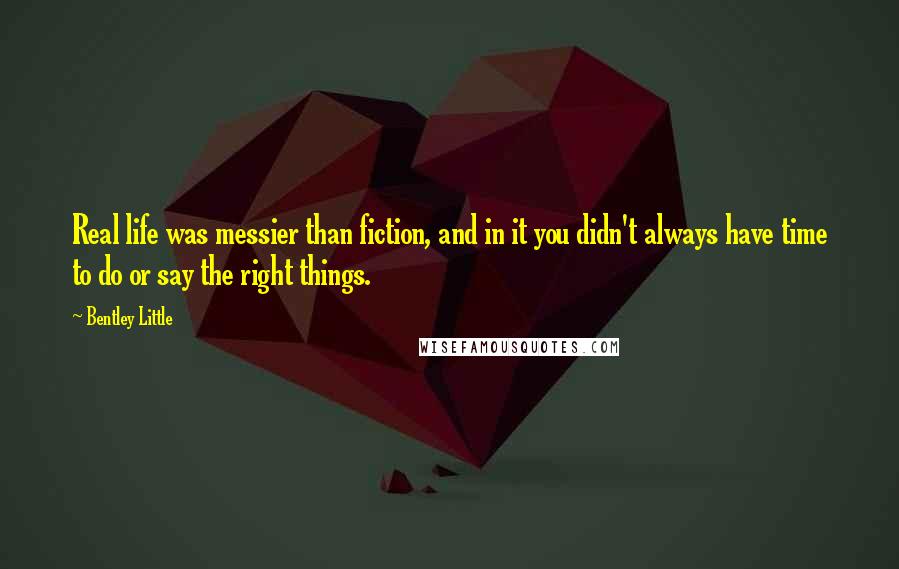 Bentley Little Quotes: Real life was messier than fiction, and in it you didn't always have time to do or say the right things.