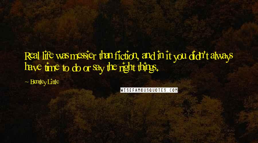 Bentley Little Quotes: Real life was messier than fiction, and in it you didn't always have time to do or say the right things.
