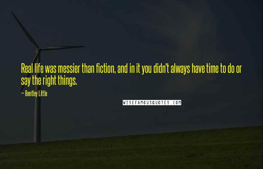 Bentley Little Quotes: Real life was messier than fiction, and in it you didn't always have time to do or say the right things.