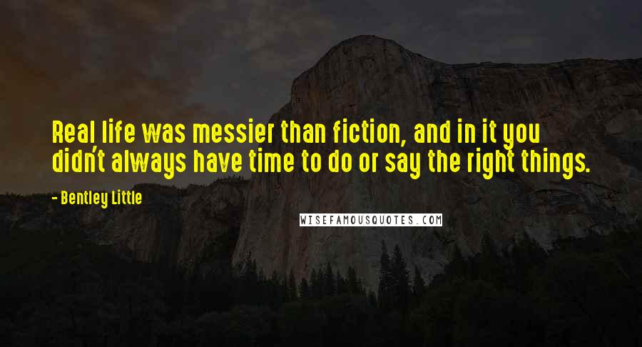 Bentley Little Quotes: Real life was messier than fiction, and in it you didn't always have time to do or say the right things.