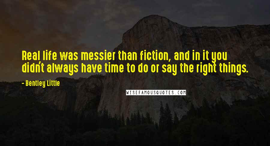 Bentley Little Quotes: Real life was messier than fiction, and in it you didn't always have time to do or say the right things.