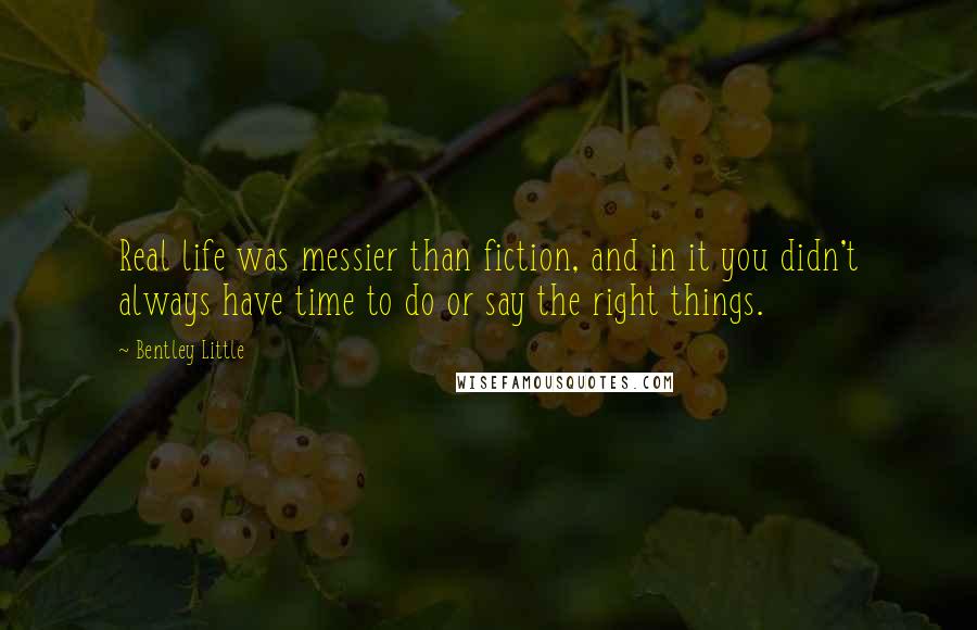 Bentley Little Quotes: Real life was messier than fiction, and in it you didn't always have time to do or say the right things.