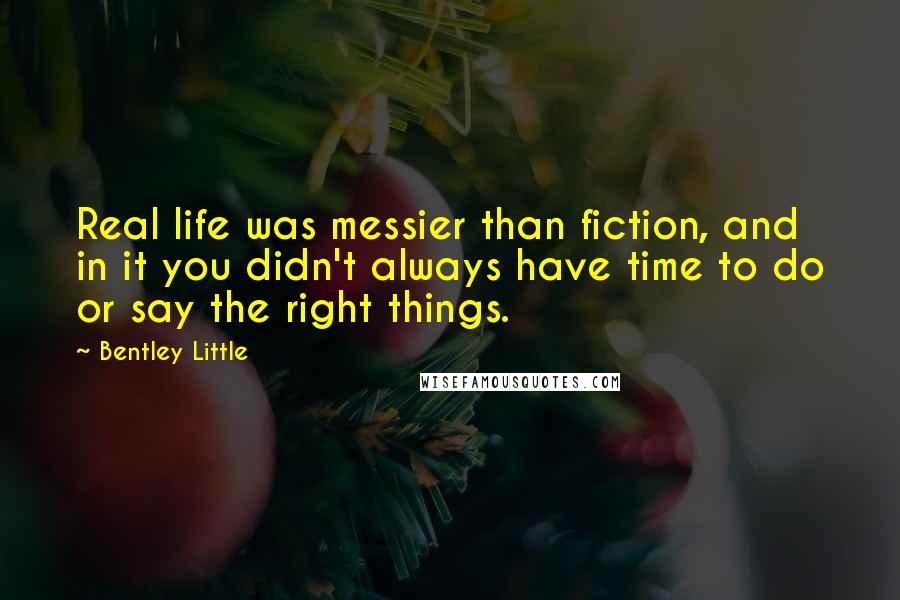 Bentley Little Quotes: Real life was messier than fiction, and in it you didn't always have time to do or say the right things.