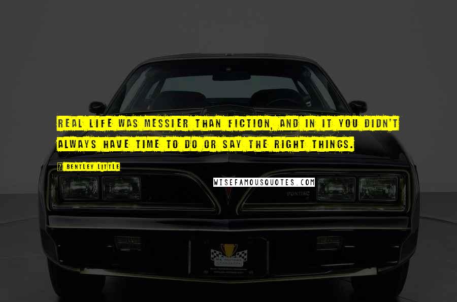 Bentley Little Quotes: Real life was messier than fiction, and in it you didn't always have time to do or say the right things.