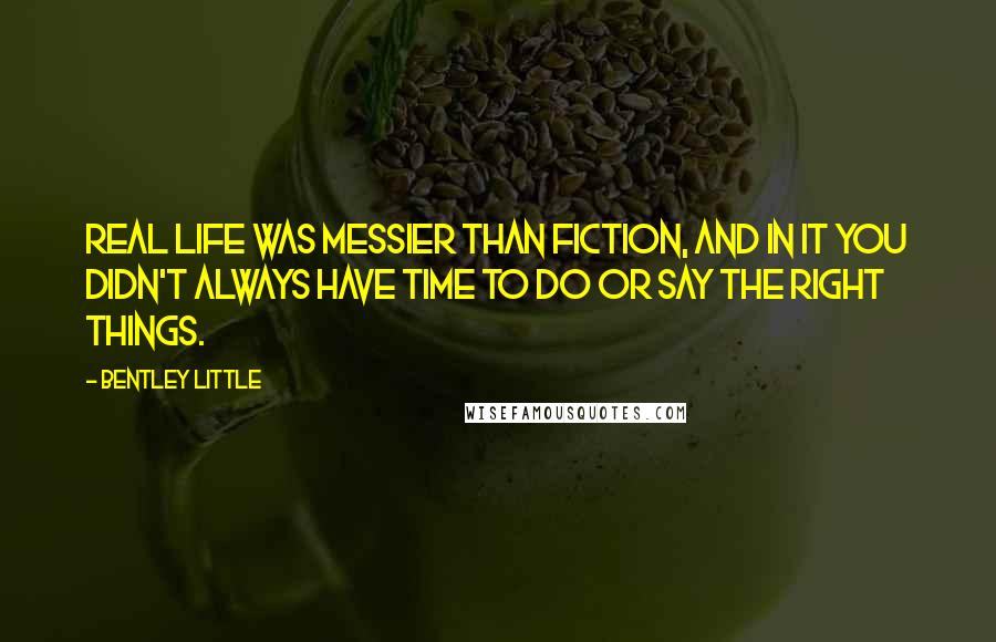 Bentley Little Quotes: Real life was messier than fiction, and in it you didn't always have time to do or say the right things.