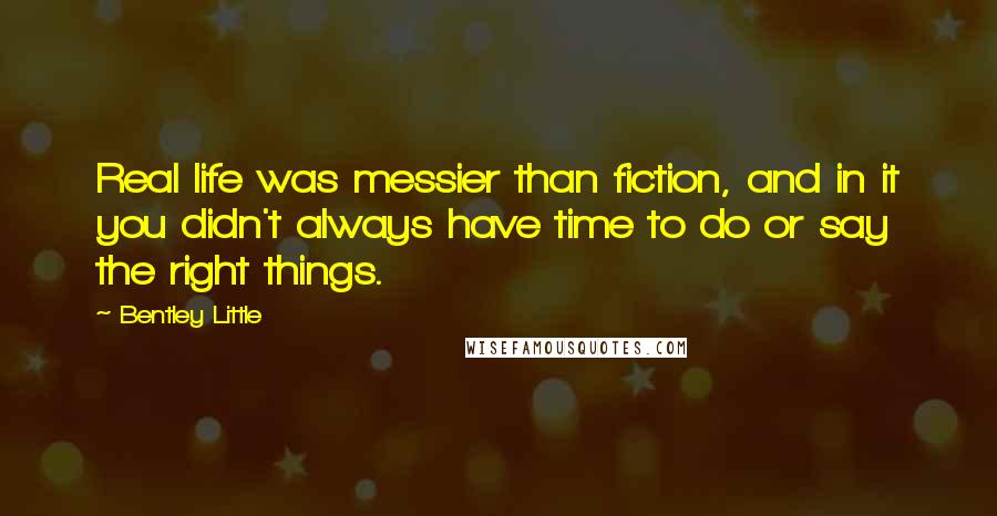 Bentley Little Quotes: Real life was messier than fiction, and in it you didn't always have time to do or say the right things.