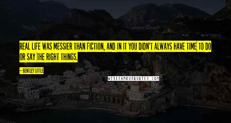 Bentley Little Quotes: Real life was messier than fiction, and in it you didn't always have time to do or say the right things.