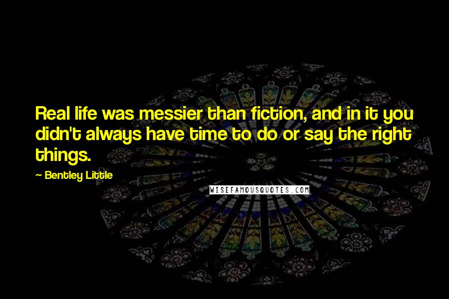 Bentley Little Quotes: Real life was messier than fiction, and in it you didn't always have time to do or say the right things.