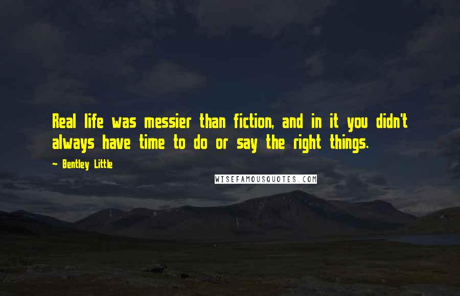 Bentley Little Quotes: Real life was messier than fiction, and in it you didn't always have time to do or say the right things.