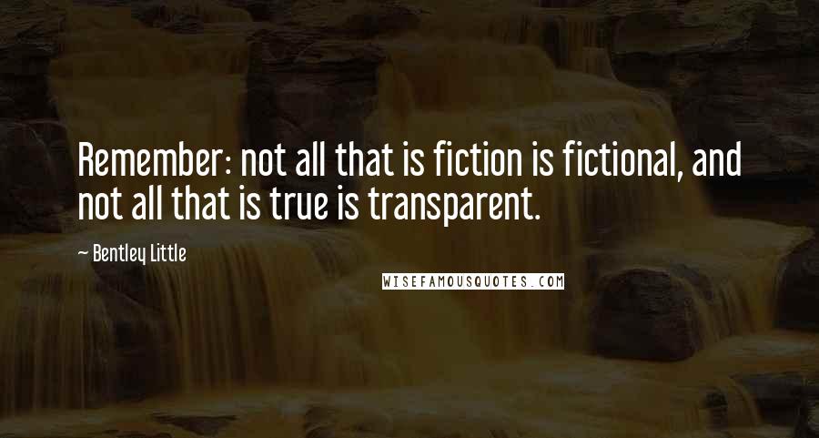 Bentley Little Quotes: Remember: not all that is fiction is fictional, and not all that is true is transparent.