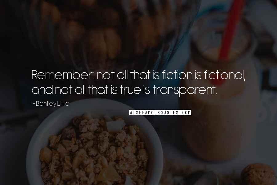 Bentley Little Quotes: Remember: not all that is fiction is fictional, and not all that is true is transparent.