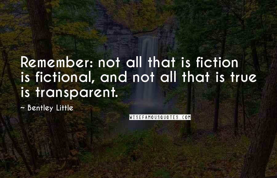 Bentley Little Quotes: Remember: not all that is fiction is fictional, and not all that is true is transparent.