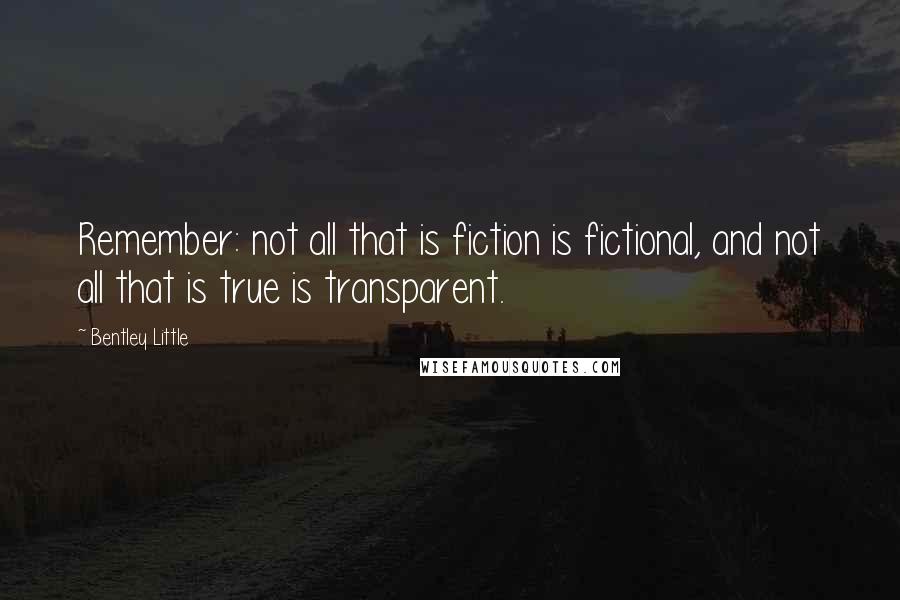 Bentley Little Quotes: Remember: not all that is fiction is fictional, and not all that is true is transparent.