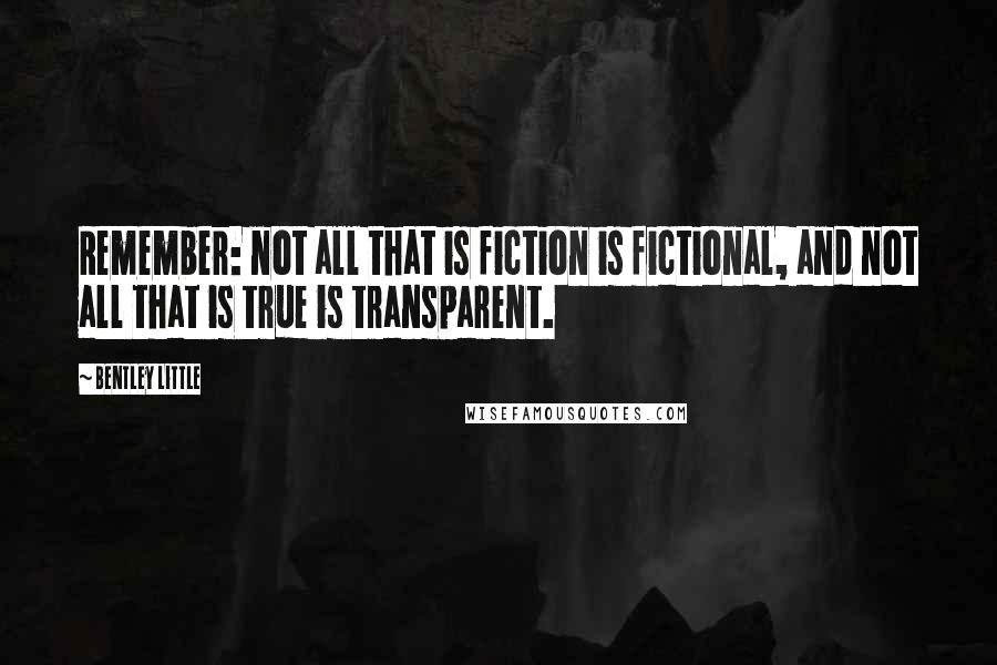 Bentley Little Quotes: Remember: not all that is fiction is fictional, and not all that is true is transparent.