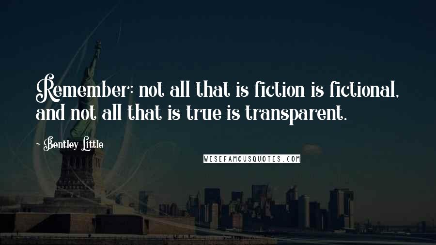 Bentley Little Quotes: Remember: not all that is fiction is fictional, and not all that is true is transparent.