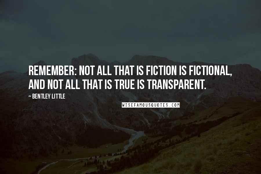 Bentley Little Quotes: Remember: not all that is fiction is fictional, and not all that is true is transparent.