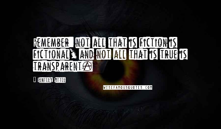 Bentley Little Quotes: Remember: not all that is fiction is fictional, and not all that is true is transparent.